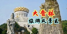 操逼视频喷水网站中国浙江-绍兴大香林旅游风景区